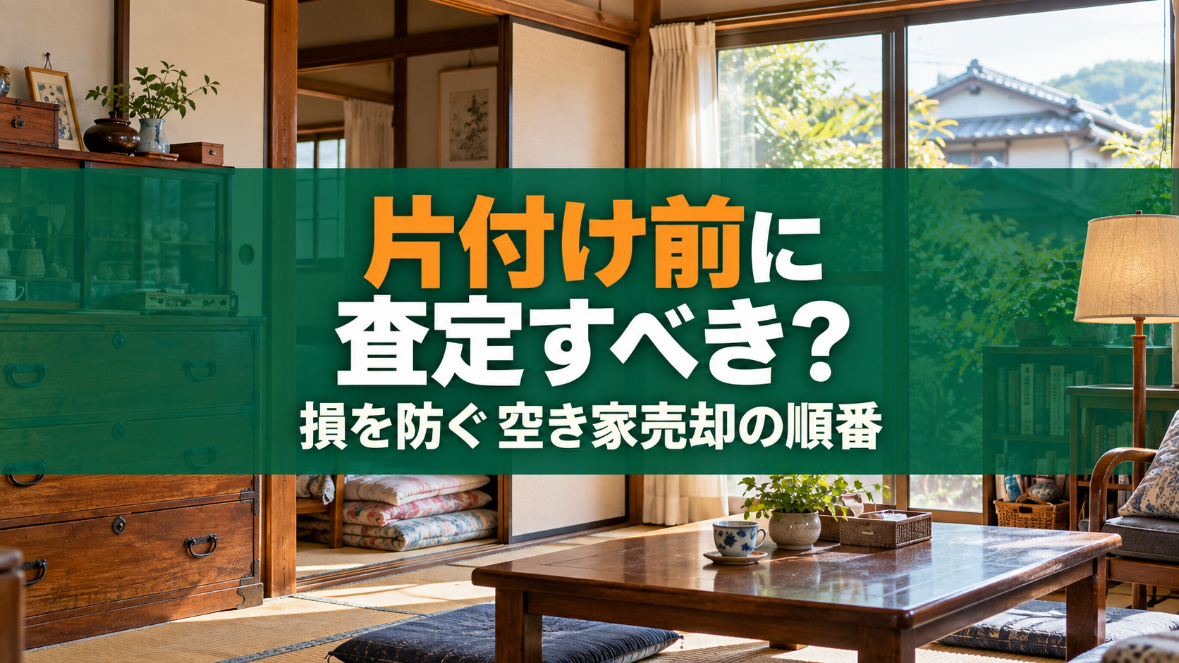 空き家を片付ける前に不動産査定をした方がいい？損をしない売却の順番